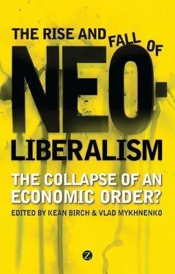 The Rise and Fall of Neoliberalism: The Collapse of an Economic Order? - cover
