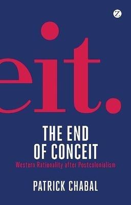 The End of Conceit: Western Rationality after Postcolonialism - Patrick Chabal - cover
