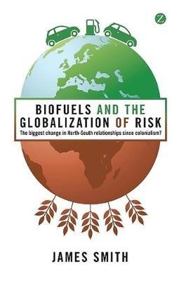 Biofuels and the Globalization of Risk: The Biggest Change in North-South Relationships Since Colonialism? - James Smith - cover
