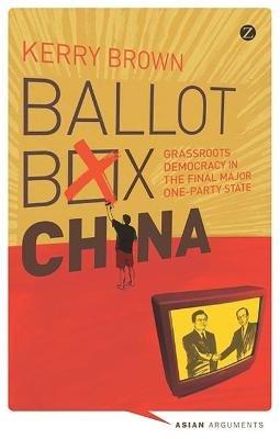 Ballot Box China: Grassroots Democracy in the Final Major One-Party State - Kerry Brown - cover