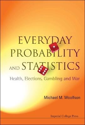 Everyday Probability And Statistics: Health, Elections, Gambling And War - Michael Mark Woolfson - cover