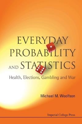 Everyday Probability And Statistics: Health, Elections, Gambling And War - Michael Mark Woolfson - cover