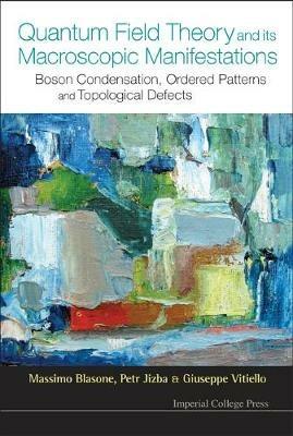 Quantum Field Theory And Its Macroscopic Manifestations: Boson Condensation, Ordered Patterns And Topological Defects - Massimo Blasone,Petr Jizba,Giuseppe Vitiello - cover