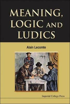 Meaning, Logic And Ludics - Alain Lecomte - cover