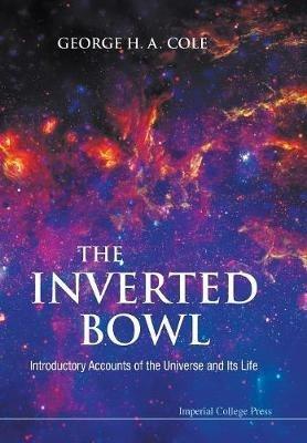 Inverted Bowl, The: Introductory Accounts Of The Universe And Its Life - George H A Cole - cover