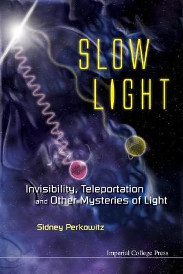 Slow Light: Invisibility, Teleportation, And Other Mysteries Of Light - Sidney Perkowitz - cover
