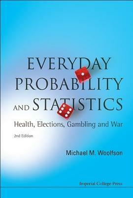 Everyday Probability And Statistics: Health, Elections, Gambling And War (2nd Edition) - Michael Mark Woolfson - cover