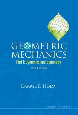 Geometric Mechanics - Part I: Dynamics And Symmetry (2nd Edition) - Darryl D Holm - cover
