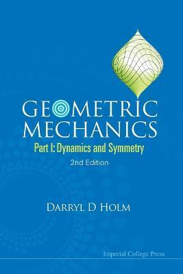 Geometric Mechanics - Part I: Dynamics And Symmetry (2nd Edition) - Darryl D Holm - cover