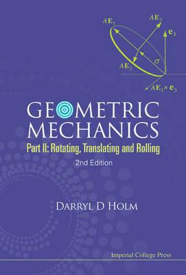Geometric Mechanics - Part Ii: Rotating, Translating And Rolling (2nd Edition) - Darryl D Holm - cover