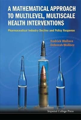 Mathematical Approach To Multilevel, Multiscale Health Interventions, A: Pharmaceutical Industry Decline And Policy Response - Rodrick Wallace,Deborah Wallace - cover