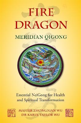 Fire Dragon Meridian Qigong: Essential NeiGong for Health and Spiritual Transformation - Karin Taylor Taylor Wu,Zhongxian Wu - cover