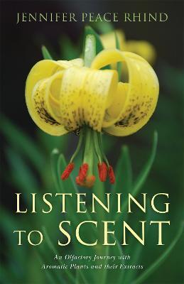 Listening to Scent: An Olfactory Journey with Aromatic Plants and Their Extracts - Jennifer Peace Peace Rhind - cover