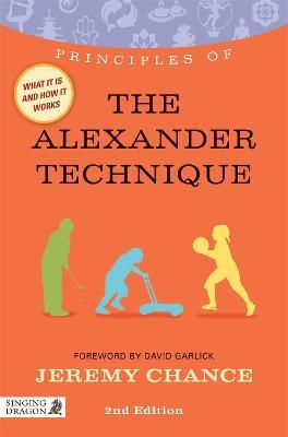 Principles of the Alexander Technique: What it is, how it works, and what it can do for you - Jeremy Chance - cover