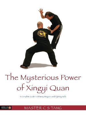 The Mysterious Power of Xingyi Quan: A Complete Guide to History, Weapons and Fighting Skills - Tang Cheong Shing - cover