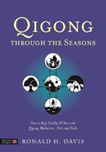 Qigong Through the Seasons: How to Stay Healthy All Year with Qigong, Meditation, Diet, and Herbs