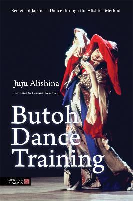Butoh Dance Training: Secrets of Japanese Dance through the Alishina Method - Juju Alishina - cover