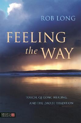 Feeling the Way: Touch, Qi Gong healing, and the Daoist tradition - Rob Long - cover