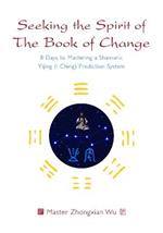 Seeking the Spirit of The Book of Change: 8 Days to Mastering a Shamanic Yijing (I Ching) Prediction System