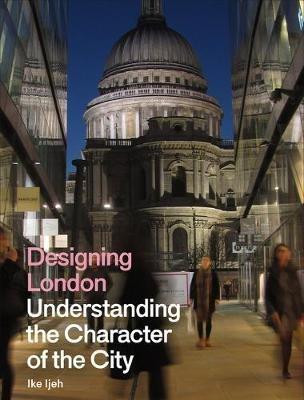 Designing London: Understanding the Character of the City - Ike Ijeh - cover