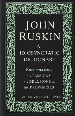 John Ruskin: An Idiosyncratic Dictionary Encompassing his Passions, his Delusions and his Prophecies - cover