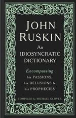 John Ruskin: An Idiosyncratic Dictionary Encompassing his Passions, his Delusions and his Prophecies