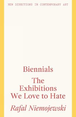 Biennials: The Exhibitions we Love to Hate - Rafal Niemojewski - cover