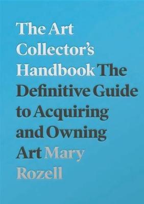 The Art Collector's Handbook: The Definitive Guide to Acquiring and Owning Art - Mary Rozell - cover