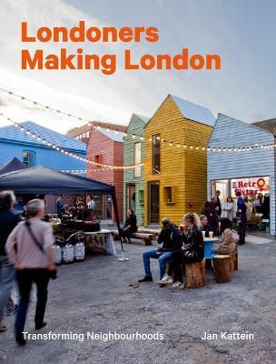 Londoners Making London: Transforming Neighbourhoods - Jan Kattein - cover