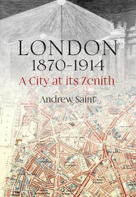 London 1870-1914: A City at its Zenith - Andrew Saint - cover