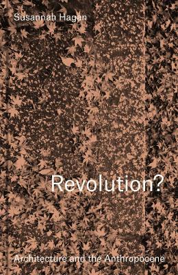 Revolution? Architecture and the Anthropocene - Susannah Hagan - cover