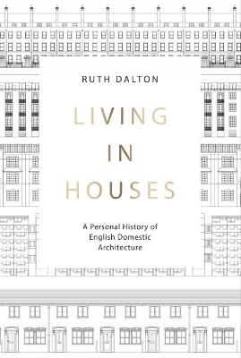 Living in Houses: A Personal History of English Domestic Architecture - Ruth Dalton - cover