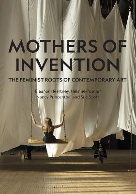 Mothers of Invention: The Feminist Roots of Contemporary Art - Eleanor Heartney,Helaine Posner,Nancy Princenthal - cover