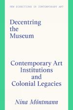 Decentring the Museum: Contemporary Art Institutions and Colonial Legacies