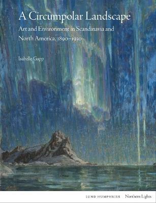 A Circumpolar Landscape: Art and Environment in Scandinavia and North America, 1890-1930 - Isabelle Gapp - cover
