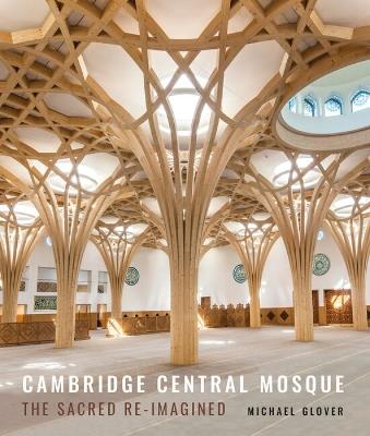 Cambridge Central Mosque: The Sacred Re-imagined - Michael Glover - cover