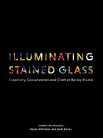 Illuminating Stained Glass: Creativity, Conservation and Craft at Barley Studio