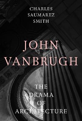 John Vanbrugh: The Drama of Architecture - Charles Saumarez Smith - cover