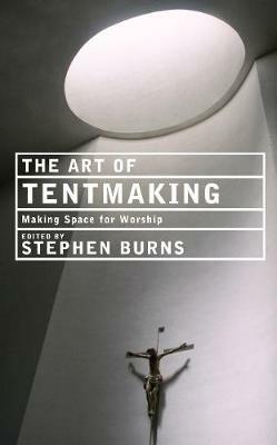 The Art of Tentmaking: Making Space for Worship - Paul Bradshaw,Stephen Cottrell,Steven Croft - cover