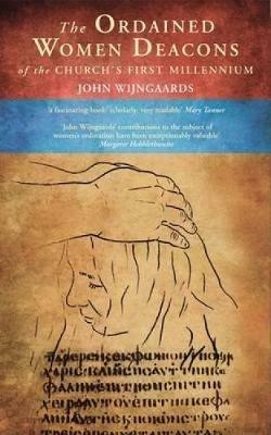 The Ordained Women Deacons: of the Church's First Millennium - John Wijngaards - cover