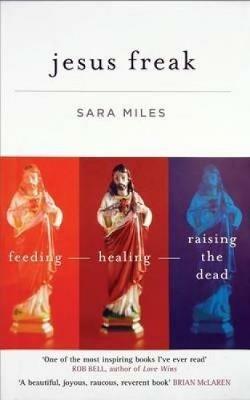 Jesus Freak: Feeding - Healing - Raising the Dead - Sara Miles - cover