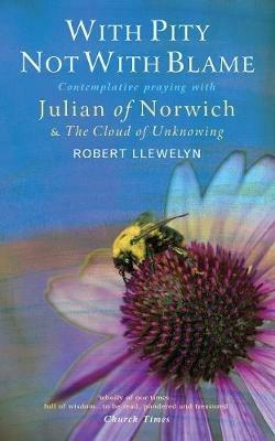 With Pity Not With Blame: Contemplative praying with Julian of Norwich and 'The Cloud of Unknowing' - Robert Llewelyn - cover