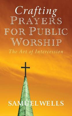 Crafting Prayers for Public Worship: The Art of Intercession - Samuel Wells - cover