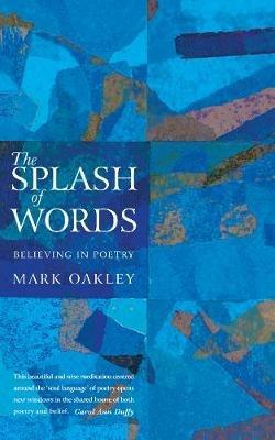 The Splash of Words: Believing in poetry - Mark Oakley - cover