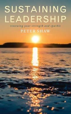 Sustaining Leadership: Renewing your strength and sparkle - Peter Shaw - cover