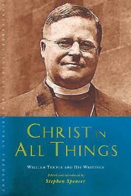 Christ in All Things: William Temple and his Writings - Stephen Spencer - cover