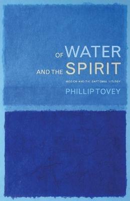 Of Water and the Spirit: Mission and the Baptismal Liturgy - Phillip Tovey - cover