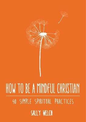 How to be a Mindful Christian: 40 simple spiritual practices - Sally Welch - cover