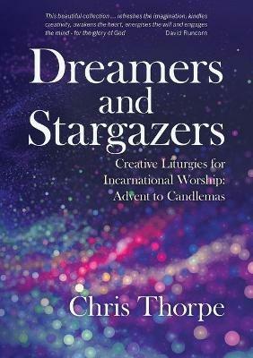Dreamers and Stargazers: Creative Liturgies for Incarnational Worship - Chris Thorpe - cover