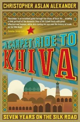A Carpet Ride to Khiva: Seven Years on the Silk Road - Chris Aslan,Christopher Alexander - cover